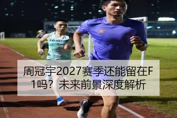 周冠宇2027赛季还能留在F1吗？未来前景深度解析